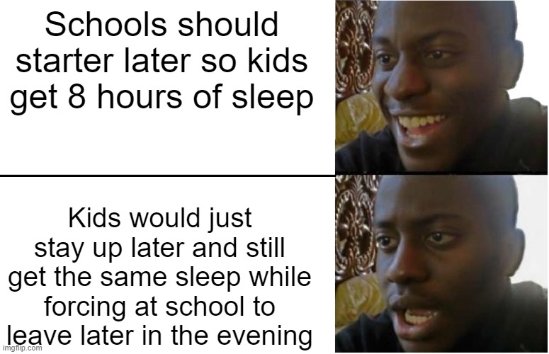 It's a fact | Schools should starter later so kids get 8 hours of sleep; Kids would just stay up later and still get the same sleep while forcing at school to leave later in the evening | image tagged in disappointed black guy,memes,funny,so true,lol | made w/ Imgflip meme maker