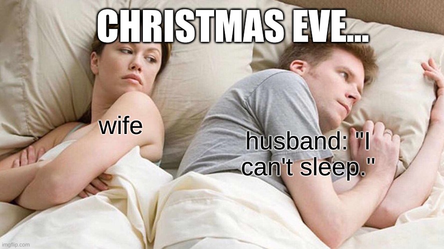 I Bet He's Thinking About Other Women Meme | CHRISTMAS EVE... husband: "I can't sleep."; wife | image tagged in memes,i bet he's thinking about other women | made w/ Imgflip meme maker