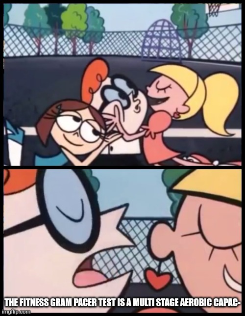 Say it Again, Dexter | THE FITNESS GRAM PACER TEST IS A MULTI STAGE AEROBIC CAPAC- | image tagged in memes,say it again dexter | made w/ Imgflip meme maker