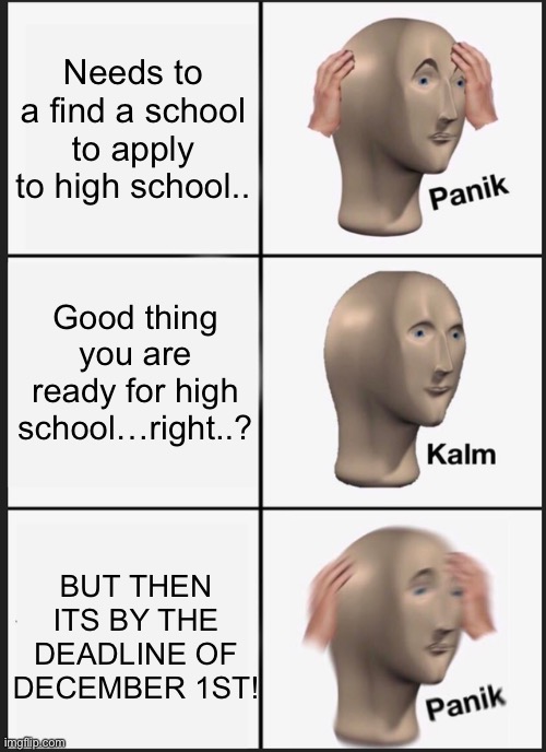 Panik Kalm Panik | Needs to a find a school to apply to high school.. Good thing you are ready for high school…right..? BUT THEN ITS BY THE DEADLINE OF DECEMBER 1ST! | image tagged in memes,panik kalm panik | made w/ Imgflip meme maker