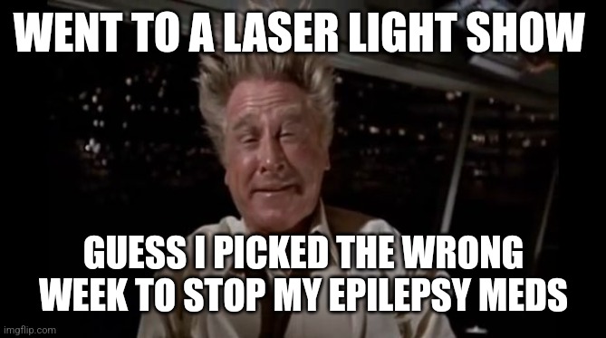 airplane wrong week | WENT TO A LASER LIGHT SHOW; GUESS I PICKED THE WRONG WEEK TO STOP MY EPILEPSY MEDS | image tagged in airplane wrong week | made w/ Imgflip meme maker