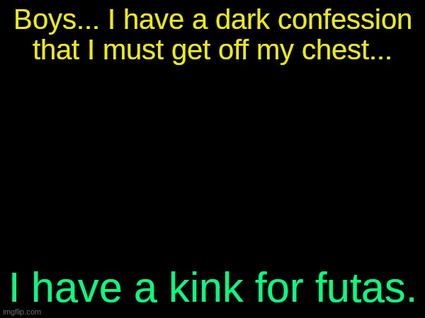 time to alarm the chat and stir shit up again | Boys... I have a dark confession that I must get off my chest... I have a kink for futas. | image tagged in drizzy text temp | made w/ Imgflip meme maker