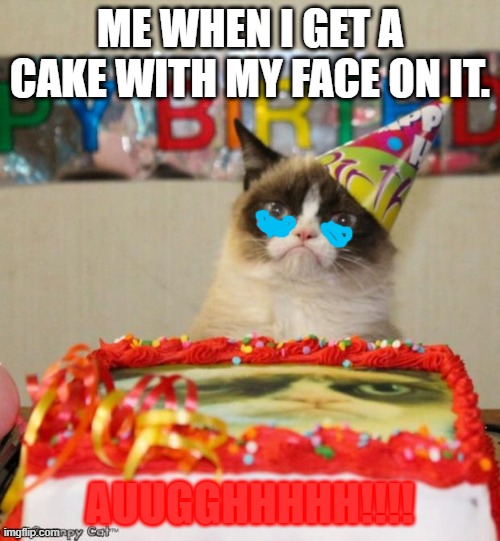 No cake pls | ME WHEN I GET A CAKE WITH MY FACE ON IT. AUUGGHHHHH!!!! | image tagged in memes,grumpy cat birthday,grumpy cat | made w/ Imgflip meme maker