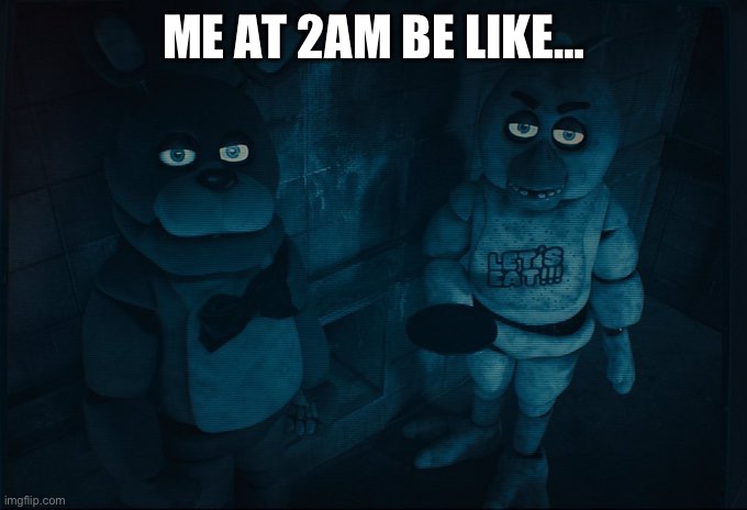 Me at 2am be like.. | ME AT 2AM BE LIKE… | image tagged in bonnie and chica | made w/ Imgflip meme maker