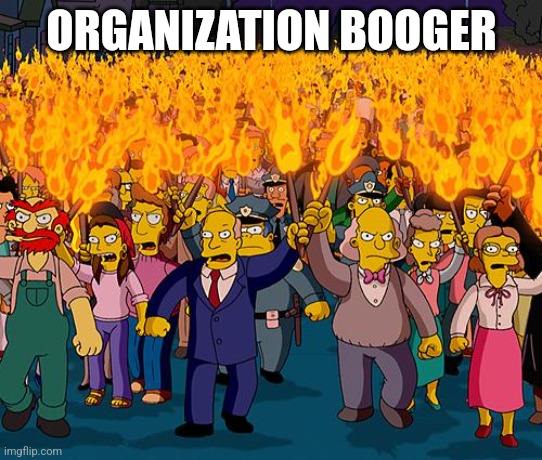 angry mob | ORGANIZATION BOOGER | image tagged in angry mob | made w/ Imgflip meme maker