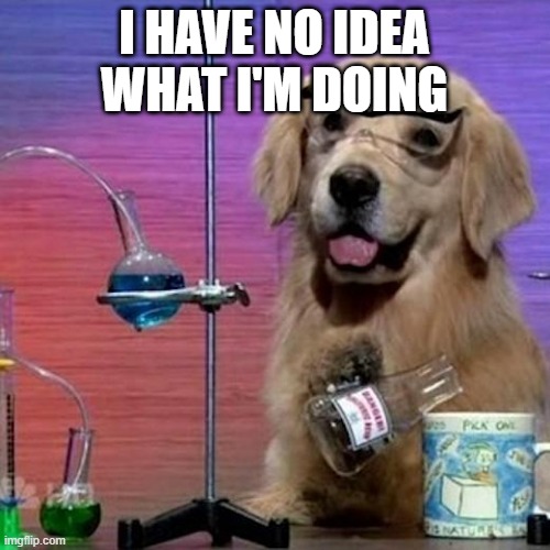 I HAVE NO IDEA WHAT I'M DOING | image tagged in memes,i have no idea what i am doing dog | made w/ Imgflip meme maker