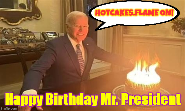 Happy Birthday Joe! | HOTCAKES.FLAME ON! Happy Birthday Mr. President | image tagged in president joe biden,birthday joe,birthday cake,hotcakes,flame on | made w/ Imgflip meme maker