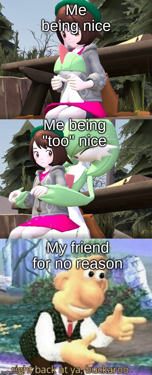 My first meme on this stream! | Me being nice; Me being "too" nice; My friend for no reason | image tagged in a idk | made w/ Imgflip meme maker
