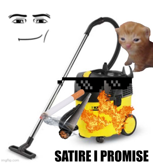 vacuum cleaner | SATIRE I PROMISE | image tagged in vacuum cleaner | made w/ Imgflip meme maker