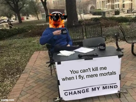 Change roach's mind | You can't kill me when I fly, mere mortals | image tagged in memes,change my mind | made w/ Imgflip meme maker