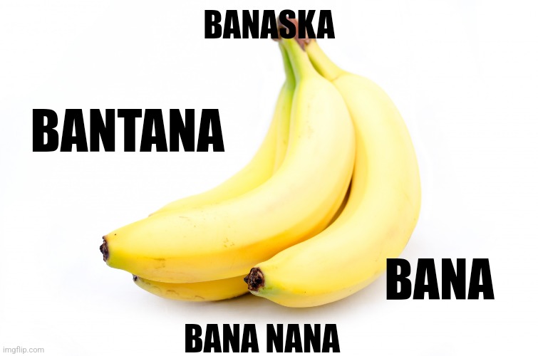 BANASKA; BANTANA; BANA; BANA NANA | made w/ Imgflip meme maker