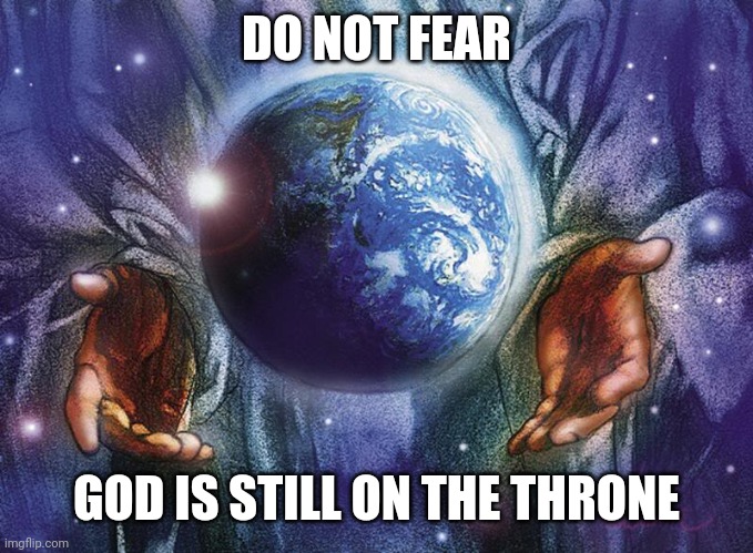 God holding the world | DO NOT FEAR; GOD IS STILL ON THE THRONE | image tagged in god holding the world | made w/ Imgflip meme maker