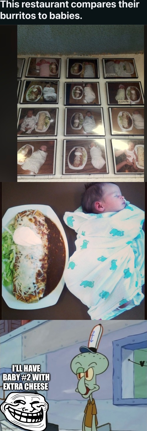 I’LL HAVE BABY #2 WITH EXTRA CHEESE | image tagged in we serve food here sir,advertisement,babies,burrito,baby | made w/ Imgflip meme maker