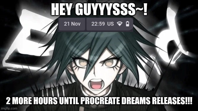 I wonder what i'll be able to make with THIS app...? | HEY GUYYYSSS~! 2 MORE HOURS UNTIL PROCREATE DREAMS RELEASES!!! | image tagged in shuichi yelling | made w/ Imgflip meme maker