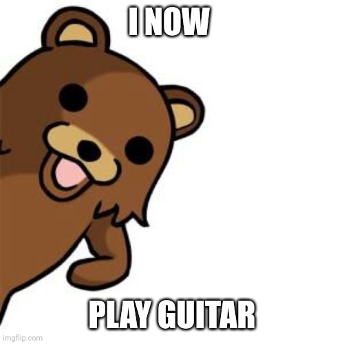 Pedo Bear Creepin In | I NOW PLAY GUITAR | image tagged in pedo bear creepin in | made w/ Imgflip meme maker