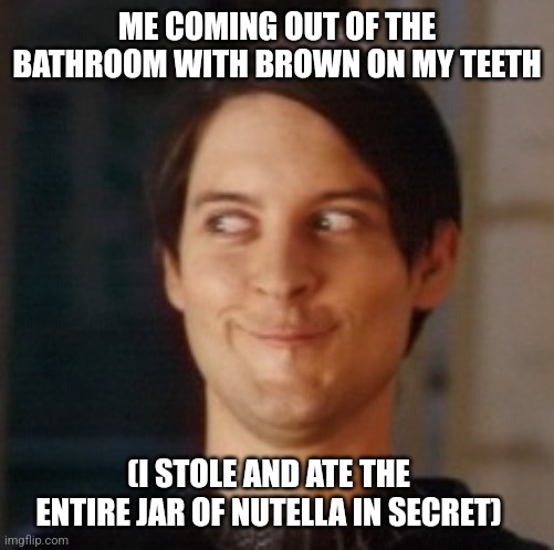 ITS NOT WHAT IT LOOKS LIKE | ME COMING OUT OF THE BATHROOM WITH BROWN ON MY TEETH; (I STOLE AND ATE THE ENTIRE JAR OF NUTELLA IN SECRET) | image tagged in naughty tobey | made w/ Imgflip meme maker