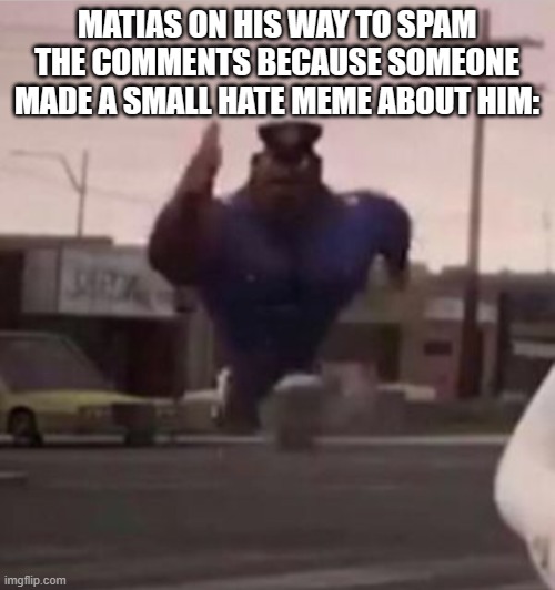 Everybody gangsta until | MATIAS ON HIS WAY TO SPAM THE COMMENTS BECAUSE SOMEONE MADE A SMALL HATE MEME ABOUT HIM: | image tagged in everybody gangsta until | made w/ Imgflip meme maker