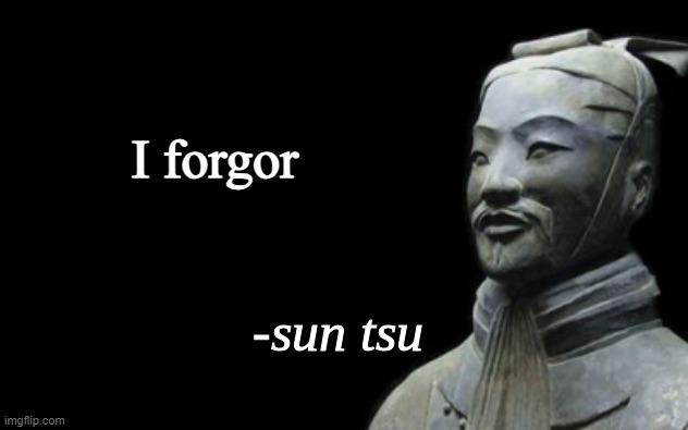 I forgor... | I forgor | image tagged in sun tsu fake quote | made w/ Imgflip meme maker
