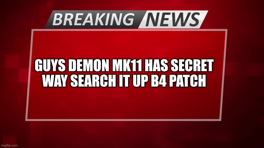Breaking News | GUYS DEMON MK11 HAS SECRET WAY SEARCH IT UP B4 PATCH | image tagged in breaking news | made w/ Imgflip meme maker
