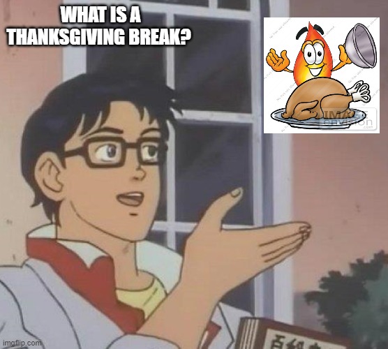 is this butterfly | WHAT IS A THANKSGIVING BREAK? | image tagged in is this butterfly | made w/ Imgflip meme maker