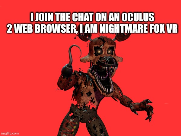 i hope you all know i genuinely am | I JOIN THE CHAT ON AN OCULUS 2 WEB BROWSER, I AM NIGHTMARE FOX VR | made w/ Imgflip meme maker