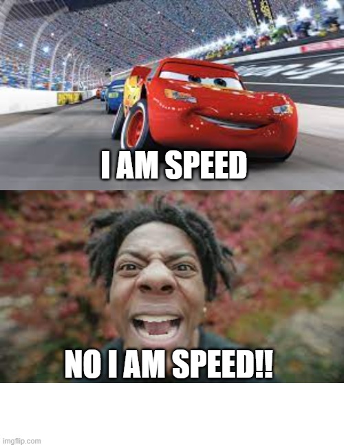 I AM SPEED | I AM SPEED; NO I AM SPEED!! | image tagged in funny | made w/ Imgflip meme maker