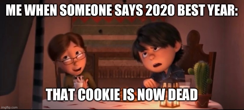 Dead cookie meme | ME WHEN SOMEONE SAYS 2020 BEST YEAR:; THAT COOKIE IS NOW DEAD | image tagged in despicable me,despicable me 2,dead cookie | made w/ Imgflip meme maker