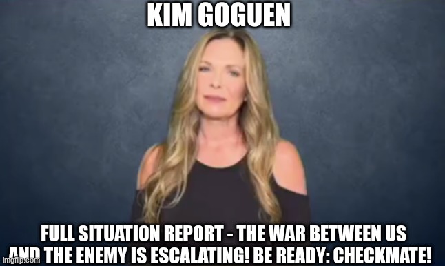 Kim Goguen: Full Situation Report - The War Between Us and the Enemy is Escalating! Be Ready: CHECKMATE!  (Video) 