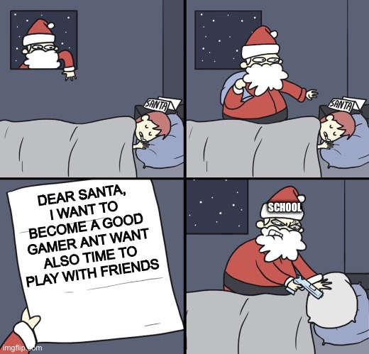 Letter to Murderous Santa | SCHOOL; DEAR SANTA, I WANT TO BECOME A GOOD GAMER ANT WANT ALSO TIME TO PLAY WITH FRIENDS | image tagged in letter to murderous santa,gaming,funny,pc gaming,noob | made w/ Imgflip meme maker