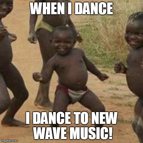 Third World Success Kid Meme | WHEN I DANCE I DANCE TO NEW WAVE MUSIC! | image tagged in memes,third world success kid | made w/ Imgflip meme maker