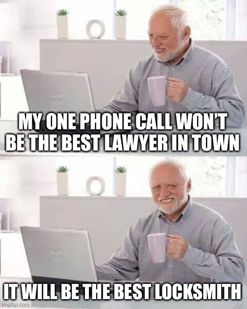 Hide the Pain Harold Meme | MY ONE PHONE CALL WON’T BE THE BEST LAWYER IN TOWN IT WILL BE THE BEST LOCKSMITH | image tagged in memes,hide the pain harold | made w/ Imgflip meme maker