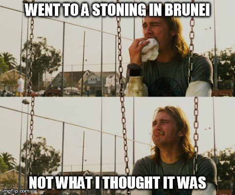First World Stoner Problems | WENT TO A STONING IN BRUNEI NOT WHAT I THOUGHT IT WAS | image tagged in memes,first world stoner problems | made w/ Imgflip meme maker