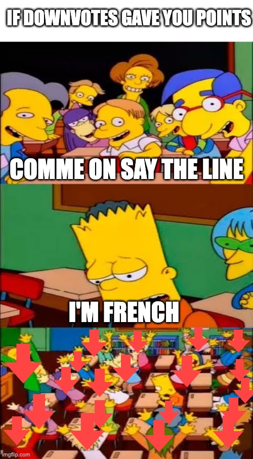 french bad hahahahhahahhahahah (don't kill me please) | IF DOWNVOTES GAVE YOU POINTS; COMME ON SAY THE LINE; I'M FRENCH | image tagged in say the line bart simpsons | made w/ Imgflip meme maker