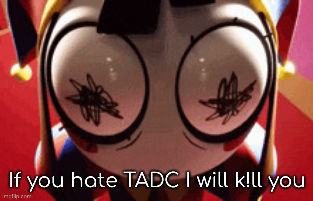 w h a t | If you hate TADC I will k!ll you | made w/ Imgflip meme maker