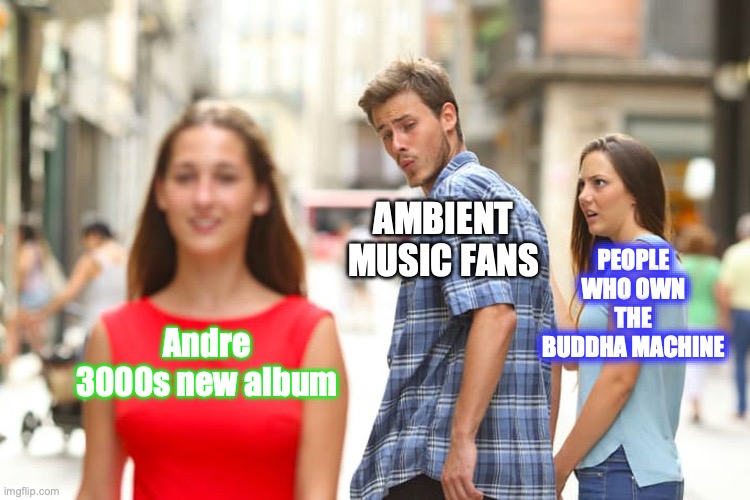 Buddha Machine distracted boyfriend | AMBIENT MUSIC FANS; PEOPLE WHO OWN THE BUDDHA MACHINE; Andre 3000s new album | image tagged in memes,distracted boyfriend | made w/ Imgflip meme maker