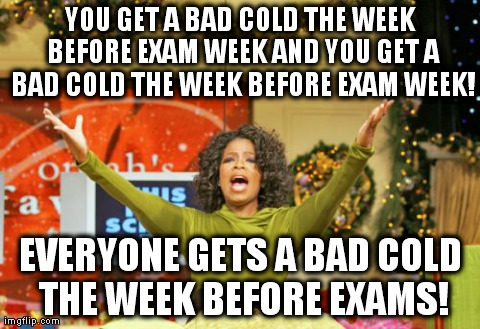 You Get An X And You Get An X Meme | YOU GET A BAD COLD THE WEEK BEFORE EXAM WEEK AND YOU GET A BAD COLD THE WEEK BEFORE EXAM WEEK! EVERYONE GETS A BAD COLD THE WEEK BEFORE EXAM | image tagged in memes,you get an x and you get an x | made w/ Imgflip meme maker