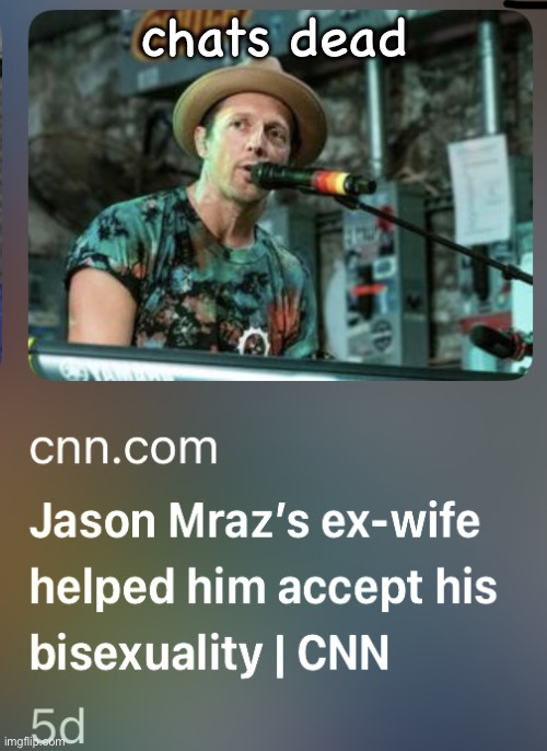 . | chats dead | image tagged in jason mraz s exwife helped him accept his bisexuality | made w/ Imgflip meme maker