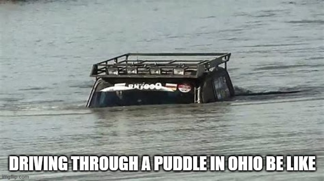 average puddle in ohio | DRIVING THROUGH A PUDDLE IN OHIO BE LIKE | image tagged in only in ohio | made w/ Imgflip meme maker