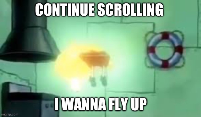 Floating Spongebob | CONTINUE SCROLLING; I WANNA FLY UP | image tagged in floating spongebob | made w/ Imgflip meme maker