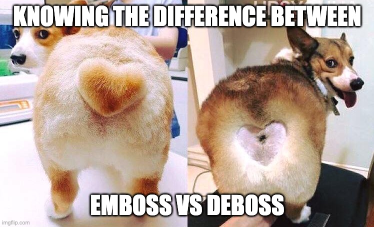 Emboss vs deboss | KNOWING THE DIFFERENCE BETWEEN; EMBOSS VS DEBOSS | image tagged in corgi tail fail | made w/ Imgflip meme maker