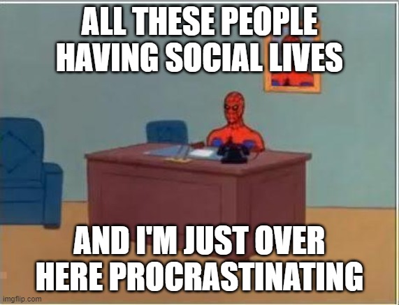 Spiderman Computer Desk Meme | ALL THESE PEOPLE HAVING SOCIAL LIVES AND I'M JUST OVER HERE PROCRASTINATING | image tagged in memes,spiderman computer desk,spiderman | made w/ Imgflip meme maker