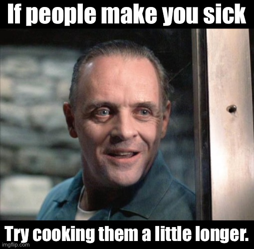 Hannibal | If people make you sick; Try cooking them a little longer. | image tagged in hannibal lecter | made w/ Imgflip meme maker