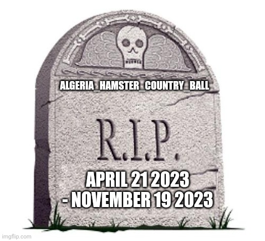 RIP | ALGERIA_HAMSTER_COUNTRY_BALL; APRIL 21 2023 - NOVEMBER 19 2023 | image tagged in rip | made w/ Imgflip meme maker