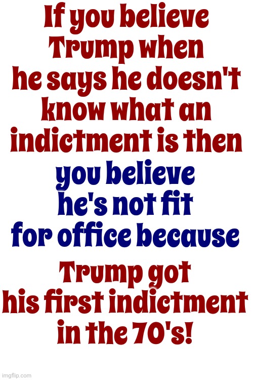 He's Either Senile Or He's Lying | If you believe Trump when he says he doesn't know what an indictment is then; Trump got his first indictment in the 70's! you believe he's not fit for office because | image tagged in scumbag trump,scumbag maga,scumbag republicans,lock him up,memes,career criminal | made w/ Imgflip meme maker
