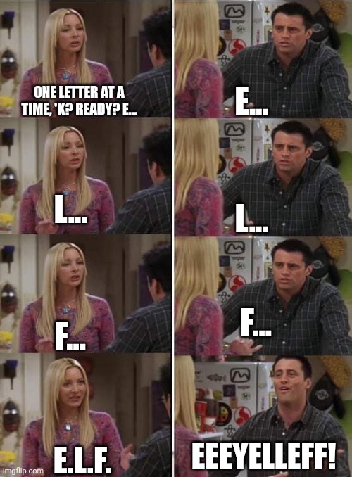 GF teaching me to pronounce her makeup after I call it "Elf" | E... ONE LETTER AT A TIME, 'K? READY? E... L... L... F... F... EEEYELLEFF! E.L.F. | image tagged in phoebe teaching joey in friends | made w/ Imgflip meme maker