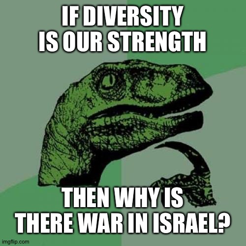 Well? | IF DIVERSITY IS OUR STRENGTH; THEN WHY IS THERE WAR IN ISRAEL? | image tagged in memes,philosoraptor | made w/ Imgflip meme maker