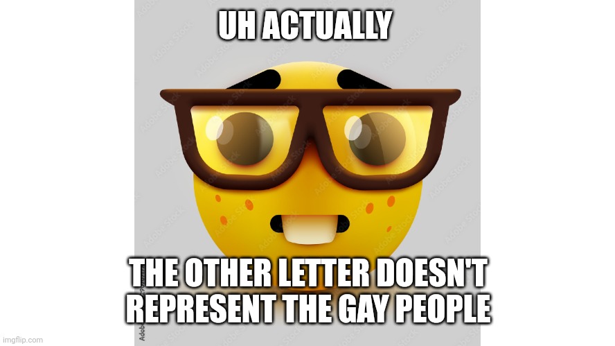 Um actually | UH ACTUALLY THE OTHER LETTER DOESN'T REPRESENT THE GAY PEOPLE | image tagged in um actually | made w/ Imgflip meme maker