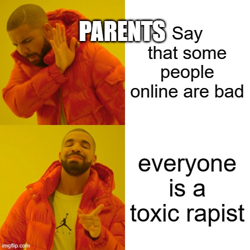 Drake Hotline Bling Meme | Say that some people online are bad everyone is a toxic rapist PARENTS | image tagged in memes,drake hotline bling | made w/ Imgflip meme maker