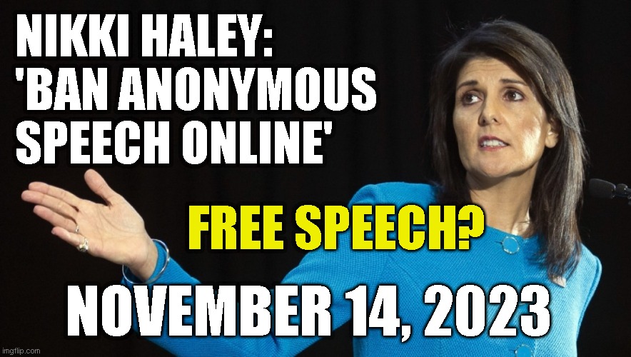 NIKKI HALEY:

'BAN ANONYMOUS
SPEECH ONLINE'; FREE SPEECH? NOVEMBER 14, 2023 | made w/ Imgflip meme maker