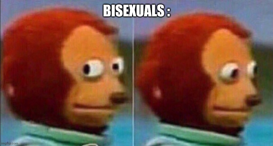 Monkey looking away | BISEXUALS : | image tagged in monkey looking away | made w/ Imgflip meme maker